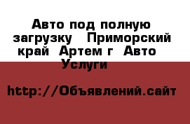 Авто под полную загрузку - Приморский край, Артем г. Авто » Услуги   